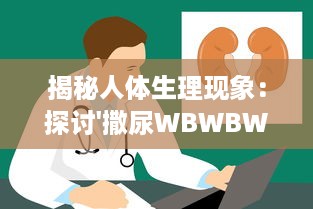 揭秘人体生理现象：探讨'撒尿WBWBWB'与尿毛各自的秘密及其相互影响关系 v0.4.9下载