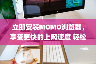 立即安装MOMO浏览器，享受更快的上网速度 轻松浏览，一键获取丰富资源。 v7.8.2下载