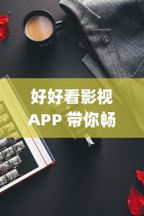 好好看影视APP 带你畅游电影世界 宅在家，也能享受顶级影院体验 v2.7.1下载