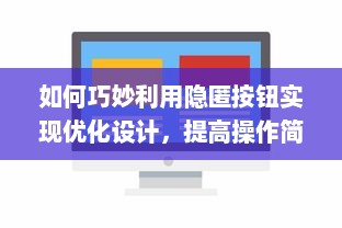 如何巧妙利用隐匿按钮实现优化设计，提高操作简洁性和用户体验