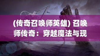 (传奇召唤师英雄) 召唤师传奇：穿越魔法与现实，盘旋于光明与黑暗的终极决斗