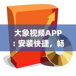 大象视频APP: 安装快捷，畅享影视盛宴 打开娱乐大门，享受专属定制内容 - 立即体验