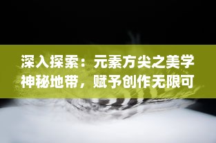 深入探索：元素方尖之美学神秘地带，赋予创作无限可能及其在现代设计中的运用