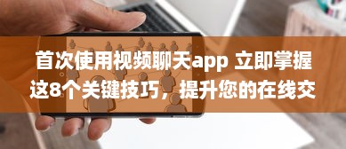 首次使用视频聊天app 立即掌握这8个关键技巧，提升您的在线交流体验。 v8.4.1下载