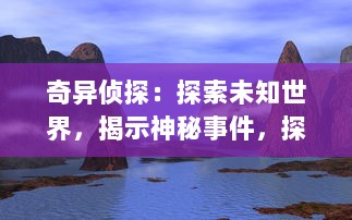 奇异侦探：探索未知世界，揭示神秘事件，探寻天地间的奇特之谜