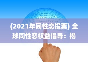 (2021年同性恋投票) 全球同性恋权益倡导：揭秘2022年同志社区的发展进步与挑战 ，GAY2022