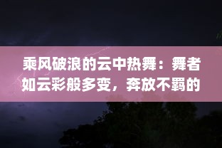 乘风破浪的云中热舞：舞者如云彩般多变，奔放不羁的舞蹈魅力解读