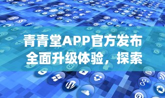 青青堂APP官方发布 全面升级体验，探索更多功能 立即更新，解锁新鲜玩法 v2.1.2下载