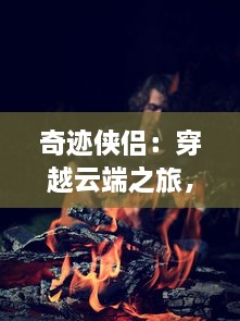 奇迹侠侣：穿越云端之旅，揭秘神秘文明，描绘出一幅史诗般的冒险画卷