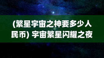 (繁星宇宙之神要多少人民币) 宇宙繁星闪耀之夜：跨越时间与空间的恢星体盛大舞会