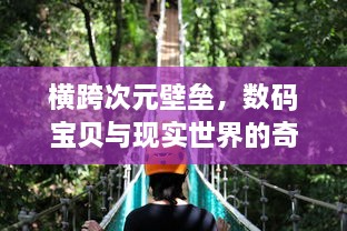 横跨次元壁垒，数码宝贝与现实世界的奇妙相遇：友情、冒险与挑战的终极之旅