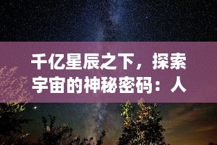 千亿星辰之下，探索宇宙的神秘密码：人类科技与浩渡繁星的奇妙旅途