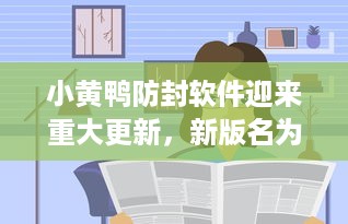 小黄鸭防封软件迎来重大更新，新版名为“小黄鸭Pro”，更加安全高效