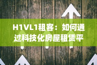 H1VL1租客：如何通过科技化房屋租赁平台，提升租赁体验与效率 v4.0.1下载