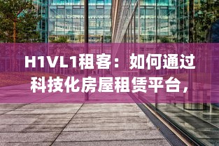 H1VL1租客：如何通过科技化房屋租赁平台，提升租赁体验与效率 v4.0.1下载