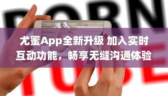 尤蜜App全新升级 加入实时互动功能，畅享无缝沟通体验 v8.1.5下载