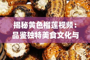 揭秘黄色榴莲视频：品鉴独特美食文化与探究神秘的榴莲世界 v5.6.0下载