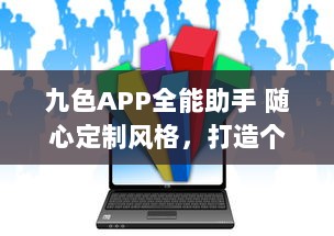 九色APP全能助手 随心定制风格，打造个性化高效体验 ，开启智能生活新篇章