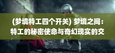 (梦境特工四个开关) 梦境之间：特工的秘密使命与奇幻现实的交汇点