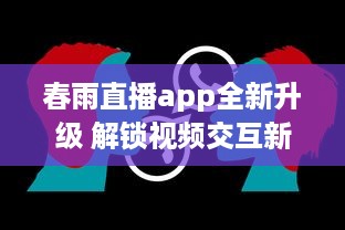 春雨直播app全新升级 解锁视频交互新体验，聊天、学习一站式平台，让每一次直播不再单调 v4.2.7下载