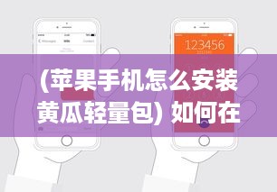 (苹果手机怎么安装黄瓜轻量包) 如何在iOS设备上轻松安装青瓜APP 新手详细指南分享