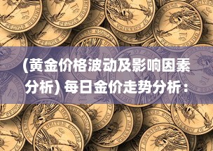 (黄金价格波动及影响因素分析) 每日金价走势分析：全球经济波动对黄金市场的影响及投资建议