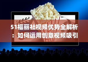 51福丽社视频优势全解析：如何运用创意视频吸引更多观众 详解视频制作与传播技巧 v2.4.3下载