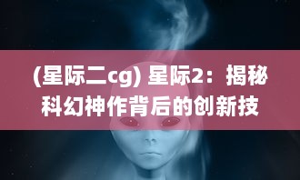 (星际二cg) 星际2：揭秘科幻神作背后的创新技术与精彩战略玩法