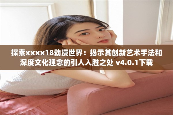 探索xxxx18动漫世界：揭示其创新艺术手法和深度文化理念的引人入胜之处 v4.0.1下载