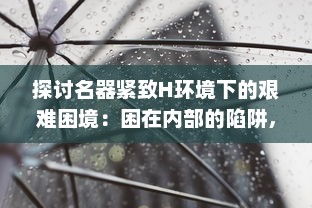 探讨名器紧致H环境下的艰难困境：困在内部的陷阱，让人拔不出来的困惑和迷茫