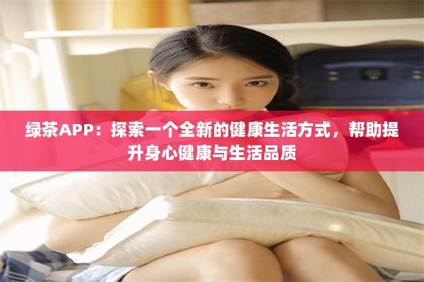 绿茶APP：探索一个全新的健康生活方式，帮助提升身心健康与生活品质