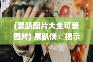 (累趴图片大全可爱图片) 累趴侠：揭示都市白领极限工作状态下的求生之路及其生活哲学