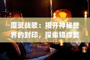 魔灵战歌：揭开神秘世界的封印，探索错综复杂的幻想大陆，领略史诗级冒险之旅