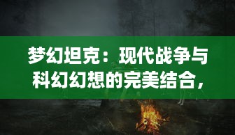 梦幻坦克：现代战争与科幻幻想的完美结合，重塑街机经典游戏体验