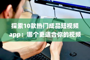 探索10款热门成品短视频app：哪个更适合你的视频编辑需求 v5.7.0下载