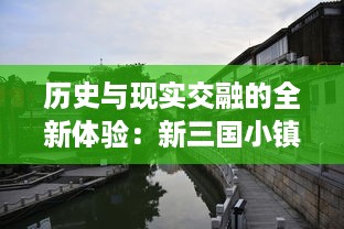 历史与现实交融的全新体验：新三国小镇的古韵风情与现代生活美学的完美融合