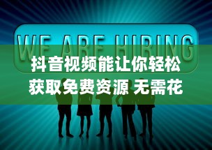 抖音视频能让你轻松获取免费资源 无需花费，就能享受各种优质内容