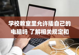 学校教室里允许插自己的电脑吗 了解相关规定和可能存在的问题 v9.4.3下载