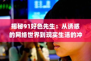 揭秘91好色先生：从诱惑的网络世界到现实生活的冲击与反思 v2.9.6下载