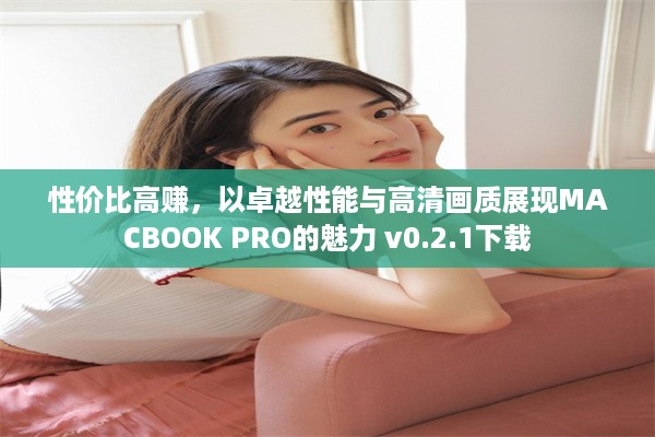 性价比高赚，以卓越性能与高清画质展现MACBOOK PRO的魅力 v0.2.1下载