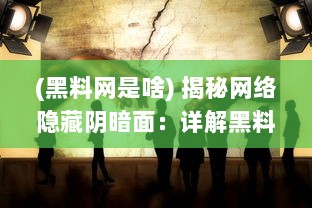 (黑料网是啥) 揭秘网络隐藏阴暗面：详解黑料吃瓜网曝门黑料社的黑幕与影响