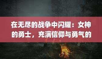 在无尽的战争中闪耀：女神的勇士，充满信仰与勇气的史诗级冒险