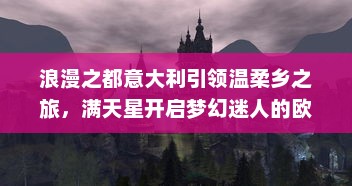 浪漫之都意大利引领温柔乡之旅，满天星开启梦幻迷人的欧洲之夜 v8.0.2下载