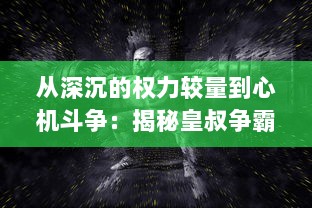 从深沉的权力较量到心机斗争：揭秘皇叔争霸背后的权力欲望与人性挣扎