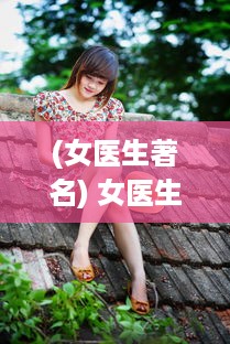 (女医生著名) 女医生的挑战与光荣：专业技术与家庭角色的卓越平衡