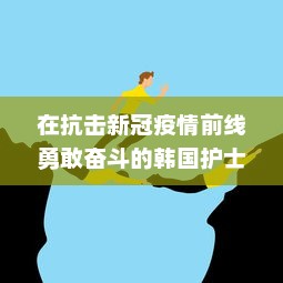 在抗击新冠疫情前线勇敢奋斗的韩国护士：致敬白衣天使的无畏精神 v0.1.0下载