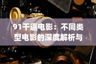 91干逼电影：不同类型电影的深度解析与鉴赏，赋予观众全新的观影体验 v7.7.5下载