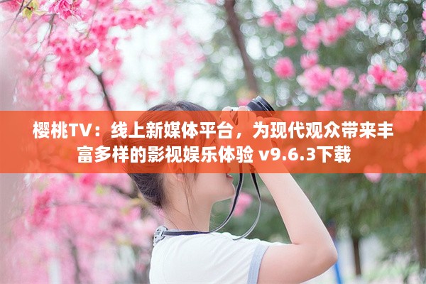 樱桃TV：线上新媒体平台，为现代观众带来丰富多样的影视娱乐体验 v9.6.3下载