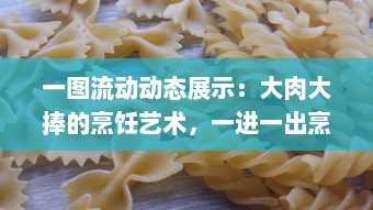 一图流动动态展示：大肉大捧的烹饪艺术，一进一出烹调技巧精妙呈现，品尝后美味分享带来的满足之感 v5.3.8下载