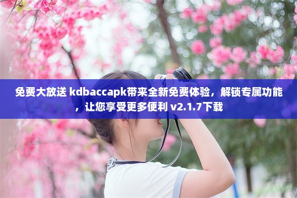 免费大放送 kdbaccapk带来全新免费体验，解锁专属功能，让您享受更多便利 v2.1.7下载